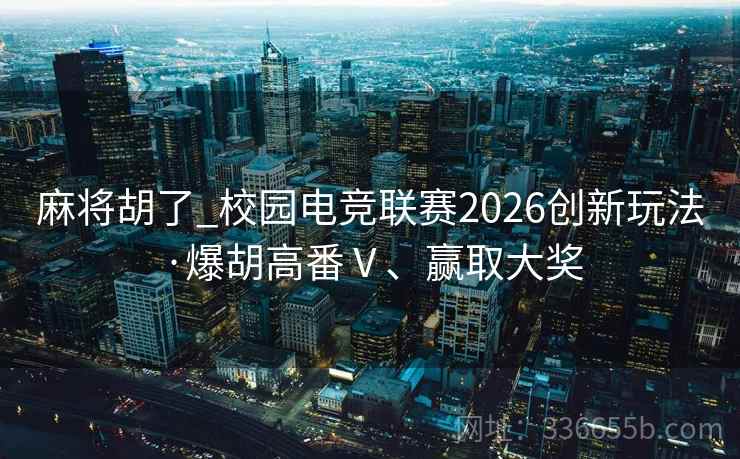 麻将胡了_校园电竞联赛2026创新玩法·爆胡高番Ⅴ、赢取大奖