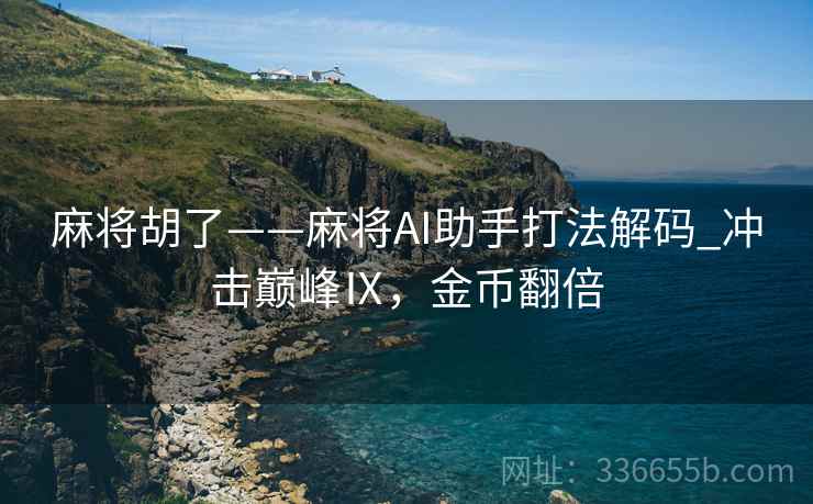 麻将胡了——麻将AI助手打法解码_冲击巅峰Ⅸ，金币翻倍
