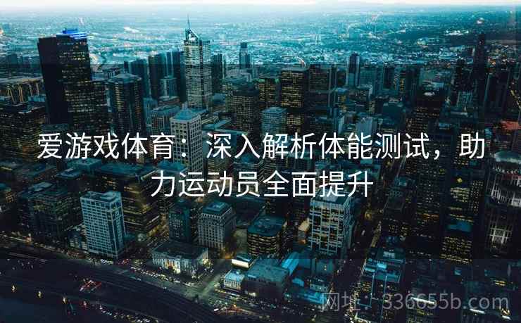 爱游戏体育：深入解析体能测试，助力运动员全面提升