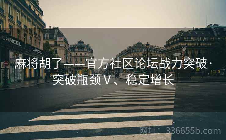 麻将胡了——官方社区论坛战力突破·突破瓶颈Ⅴ、稳定增长