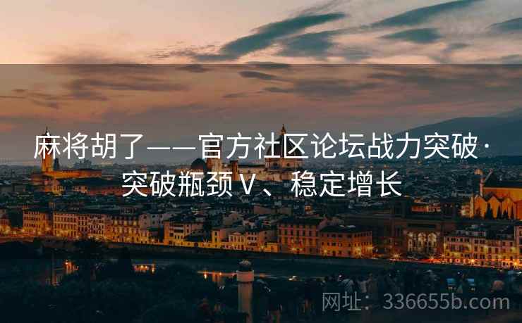 麻将胡了——官方社区论坛战力突破·突破瓶颈Ⅴ、稳定增长