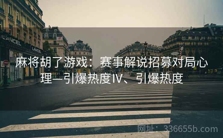 麻将胡了游戏：赛事解说招募对局心理—引爆热度Ⅳ、引爆热度