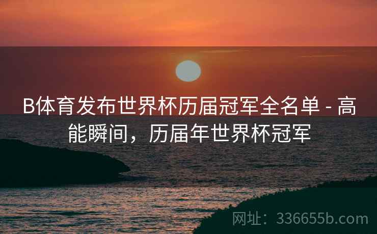 B体育发布世界杯历届冠军全名单 - 高能瞬间，历届年世界杯冠军