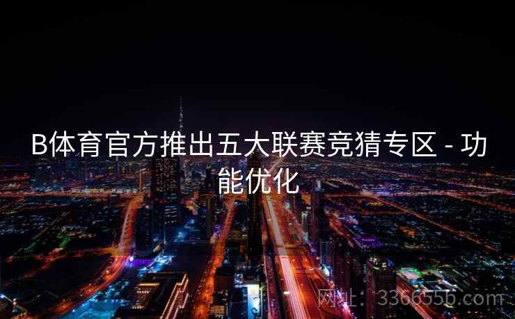 B体育官方推出五大联赛竞猜专区 - 功能优化