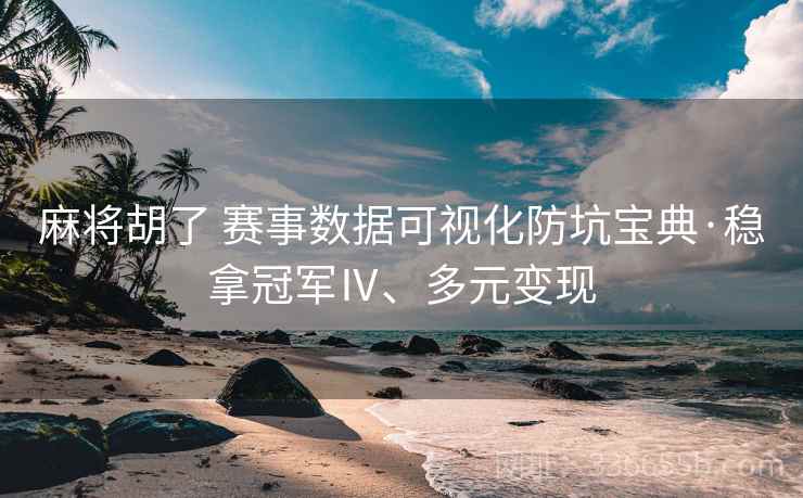 麻将胡了 赛事数据可视化防坑宝典·稳拿冠军Ⅳ、多元变现